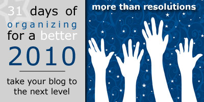 31 Days of Organizing for a Better 2010: Take Your Blog to the Next Level