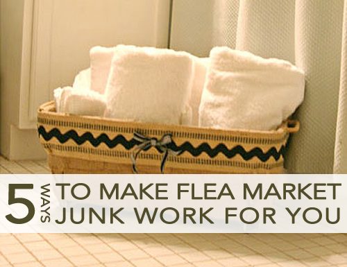 You are currently viewing 5 Tips to Make Flea Market Junk Work for You