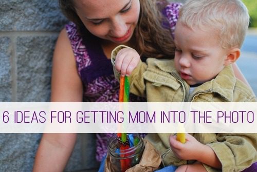 6 Ideas for Getting Mom into the Photo > Life Your Way