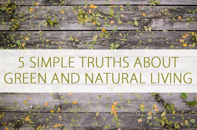 Overwhelmed with Green and Natural Living? You Need These 5 Simple Truths at lifeyourway.net