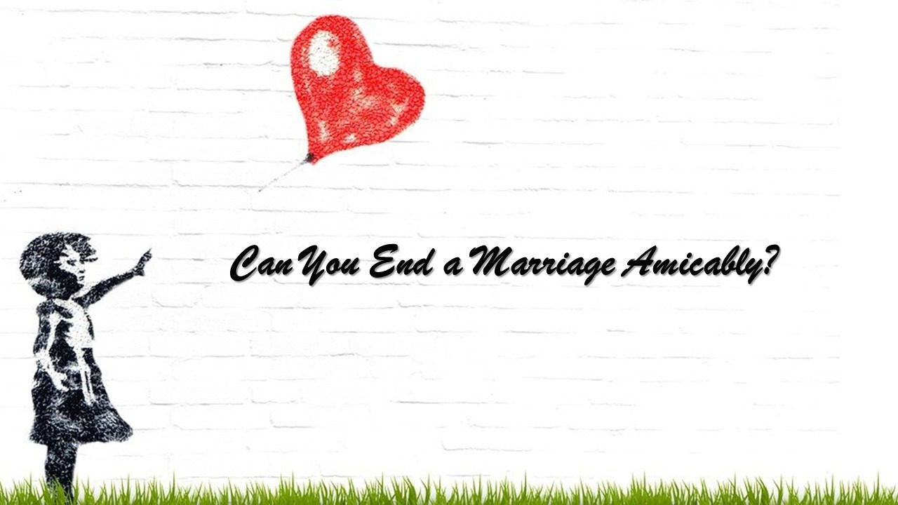 You are currently viewing Can You End a Marriage Amicably?