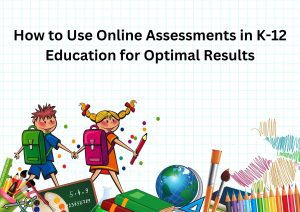 Read more about the article How to Use Online Assessments in K-12 Education for Optimal Results
