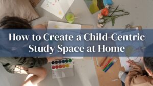 Read more about the article How to Create a Child-Centric Study Space at Home