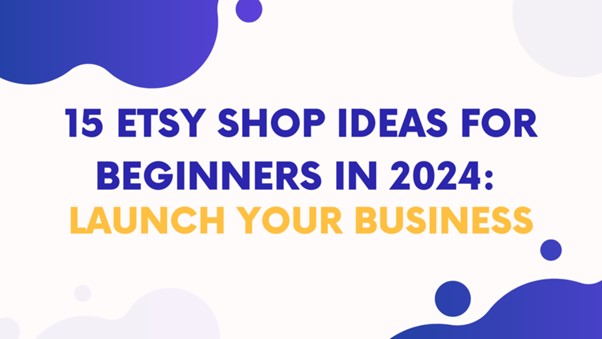 You are currently viewing 15 Etsy Shop Ideas for Beginners in 2024: Launch Your Business
